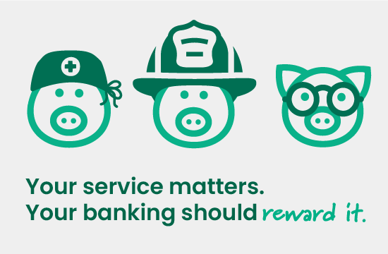 Image of pig icons dressed as a nurse, a firefighter, and an educator with the statement, "Your service matters. Your banking should reward it."
